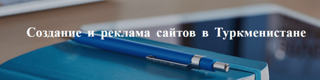 Создание не дорогих и бесплатная реклама сайтов в Туркменистане